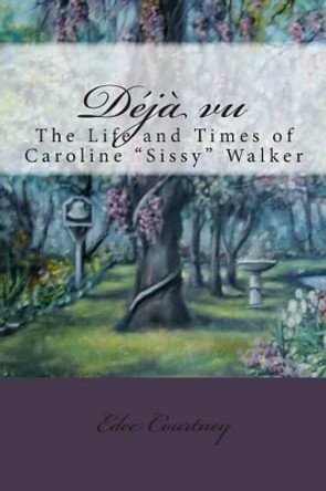 Deja Vu: The Life and Times of Caroline &quot;Sissy&quot; Walker by Edee Courtney 9781484024133