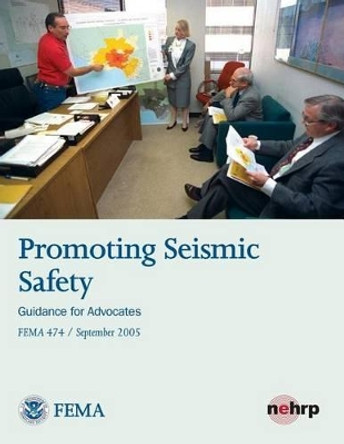 Promoting Seismic Safety: Guidance for Advocates (FEMA 474 / September 2005) by Federal Emergency Management Agency 9781484027707
