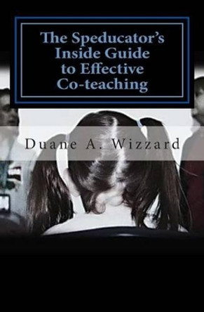 The Speducator's Inside Guide to Effective Co-teaching: Special Education by Duane a Wizzard 9781484028018