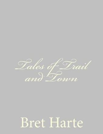 Tales of Trail and Town by Bret Harte 9781484092934