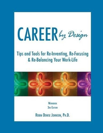 Career by Design Workbook: Tips and Tools for Re-Inventing, Re-Focusing, & Re-Balancing Your Work-Life by Robin Denise Johnson 9781484191385