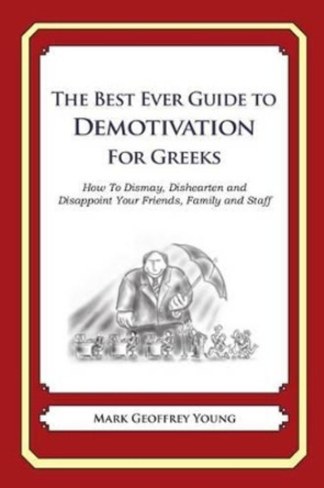 The Best Ever Guide to Demotivation for Greeks: How To Dismay, Dishearten and Disappoint Your Friends, Family and Staff by Dick DeBartolo 9781484193433