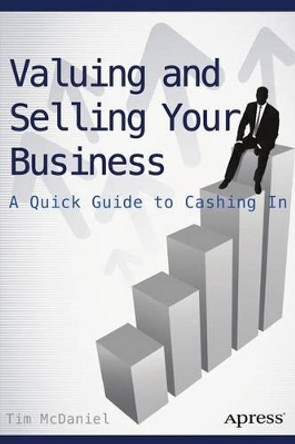 Valuing and Selling Your Business: A Quick Guide to Cashing In by Tim McDaniel 9781484208458