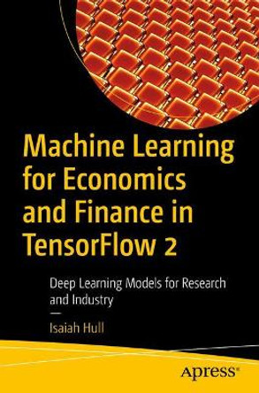 Machine Learning for Economics and Finance in Tensorflow 2: Deep Learning Models for Empirical Work by Isaiah Hull 9781484263723