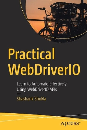 Practical WebDriverIO: Learn to Automate Effectively Using WebDriverIO APIs by Shashank Shukla 9781484266601