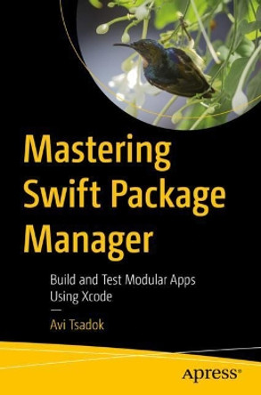 Mastering Swift Package Manager: Build and Test Modular Apps Using Xcode by Avi Tsadok 9781484270486