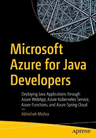 Microsoft Azure for Java Developers: Deploying Java Applications through Azure WebApp, Azure Kubernetes Service, Azure Functions, and Azure Spring Cloud by Abhishek Mishra 9781484282502