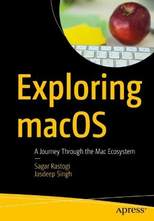 Exploring macOS: A Journey Through the Mac Ecosystem by Sagar Rastogi 9781484298817