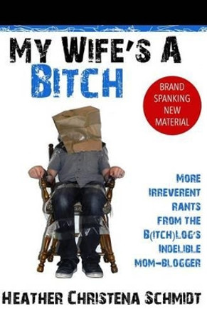 My Wife's a Bitch by Heather Christena Schmidt 9781484812655