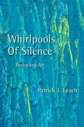 Whirlpools of Silence: Poetry and Art by Patrick J Leach 9781484821398