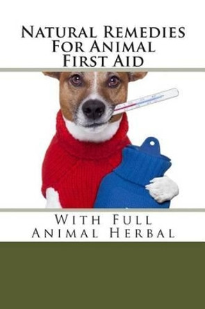 Natural Remedies For Animal First Aid: With Full Animal Herbal by Mark Gilberd 9781484827444