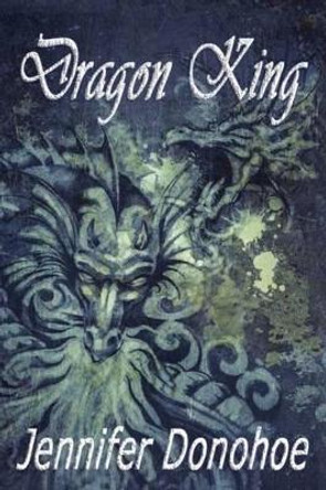 Dragon King by Jennifer Donohoe 9781484828960