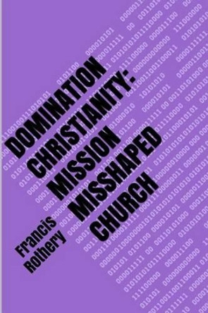 Domination Christianity: mission mishaped church by Francis Rothery 9781484834633