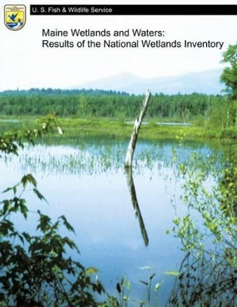 Maine Wetlands and Waters: Results of the National Wetlands Inventory by U S Departme Fish and Wildlife Service 9781484857434