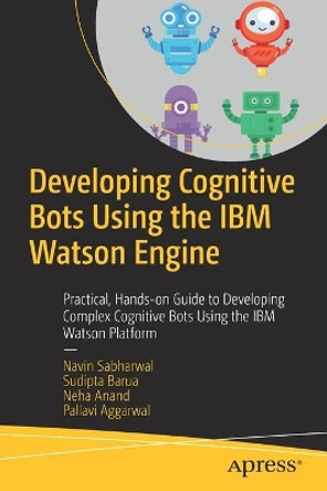 Developing Cognitive Bots Using the IBM Watson Engine: Practical, Hands-on Guide to Developing Complex Cognitive Bots Using the IBM Watson Platform by Navin Sabharwal 9781484255544