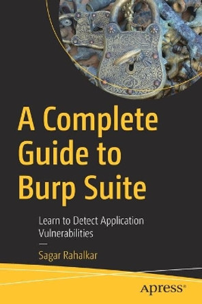 A Complete Guide to Burp Suite: Learn to Detect Application Vulnerabilities by Sagar Rahalkar 9781484264010