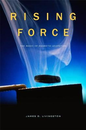 Rising Force: The Magic of Magnetic Levitation by James D. Livingston