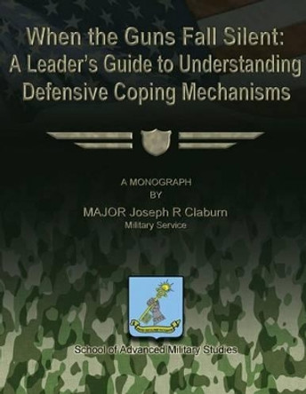 When the Guns Fall Silent: A Leader's Guide to Understanding Defensive Coping Mechanisms by Joseph R Claburn 9781484859056
