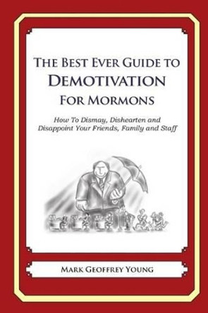 The Best Ever Guide to Demotivation for Mormons: How To Dismay, Dishearten and Disappoint Your Friends, Family and Staff by Dick DeBartolo 9781484863701