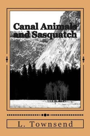 Canal Animals and Sasquatch: Ravens and Otters and Bigfoot by L L Townsend 9781484918951