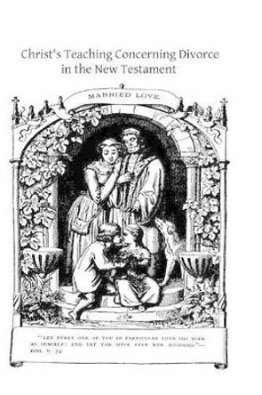 Christ's Teaching Concerning Divorce in the New Testament: An Exegetical Study by Brother Hermenegild Tosf 9781484921562