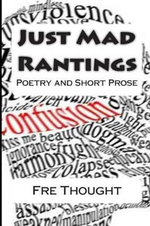 Just Mad Rantings: Poetry and Short Prose by Fre Thought 9781484911136