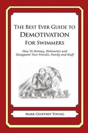 The Best Ever Guide to Demotivation for Swimmers: How To Dismay, Dishearten and Disappoint Your Friends, Family and Staff by Dick DeBartolo 9781484936993