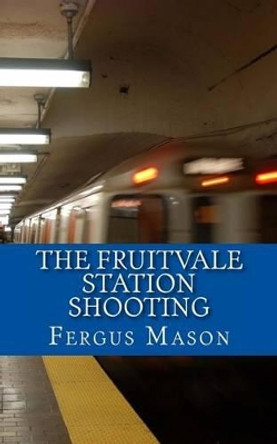 The Fruitvale Station Shooting by Fergus Mason 9781484937723