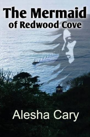 The Mermaid of Redwood Cove: Book 1 - Redwood Cove Series by Alesha Cary 9781484956373