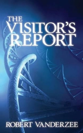 The Visitor's Report: The End ... And New Beginning of the Human Race by Robert Vanderzee 9781484963890