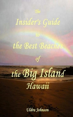 The New Insider's Guide to the Best Beaches of the Big Island Hawaii: Newly Revised with Maps and Complete Directions! by Uldra Johnson 9781484994443