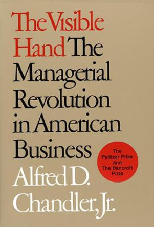 The Visible Hand: The Managerial Revolution in American Business by Alfred D. Chandler