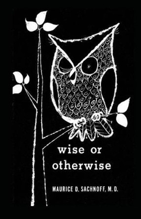 Wise or Otherwise by Maurice D Sachnoff M D 9781484967386