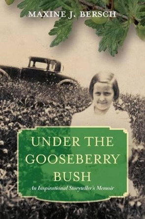 Under the Gooseberry Bush: An Inspirational Storyteller's Memoir by Maxine J Bersch 9781484973608