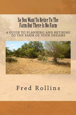 So You Want To Retire To The Farm But There Is No Farm: A Guide To Planning And Retiring To The Farm Of Your Dreams by Beatriz Cangas 9781489560704