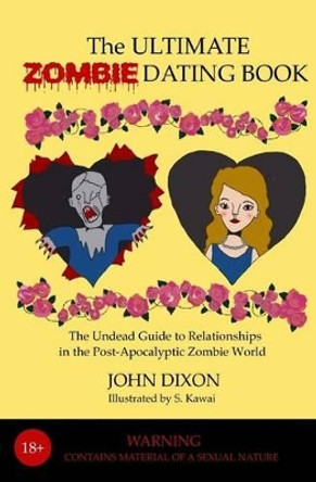 The Ultimate Zombie Dating Book: The Undead Guide to Relationships in the Post-Apocalyptic Zombie World by John Dixon 9781489561312