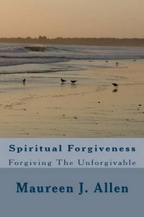 Spiritual Forgiveness: Forgiving The Unforgivable by Maureen J Allen 9781489561930