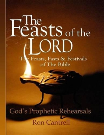 The Feasts of the Lord: The Feasts, Fasts and Festivals of the Bible by Ron Cantrell 9781489568953