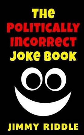 The Politically Incorrect Joke Book by Jimmy Riddle 9781489572394