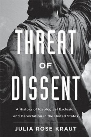 Threat of Dissent: A History of Ideological Exclusion and Deportation in the United States by Julia Rose Kraut