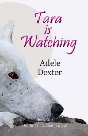 Tara Is Watching: (Book One of the 'Time Flies' Trilogy) by Adele Dexter 9781490319650