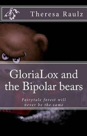 GloriaLox and the Bipolar bears: Fairytale forest will never be the same by Theresa R Raulz 9781490349978