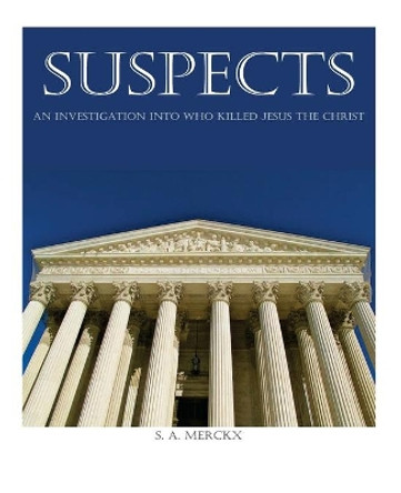 Suspects: An Investigation of Who Killed Jesus the Christ by S A Merckx 9781490397993