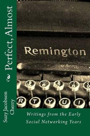 Perfect, Almost: .Writings from the Early Social Networking Years by Suzy Jacobson Cherry 9781490429731