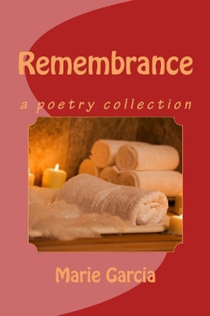 Remembrance: a poetry collection by Marie Garcia 9781490441184