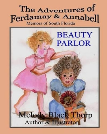 Beauty Parlor: The Adventures of Ferdamay & Annabell by Melody Black Thorp 9781490448503