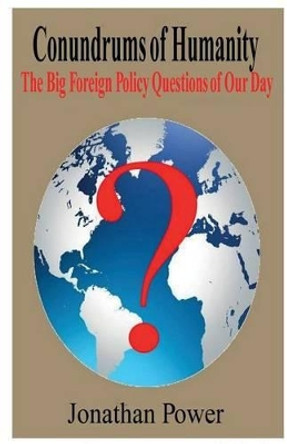 Conundrums of Humanity: The Big Foreign Policy Questions of Our Day by Jonathan Power 9781490481784