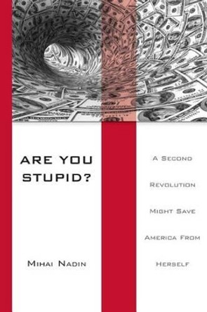 Are You Stupid?: A Second Revolution Might Save America From Herself by Mihai Nadin 9781490525655