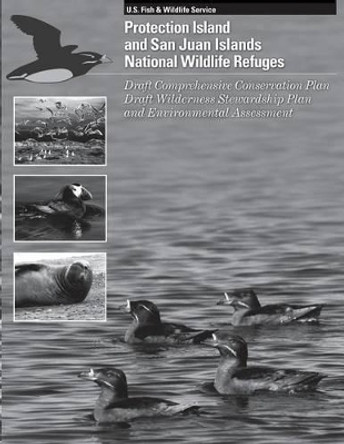 Protection Island and San Juan Islands National Wildlife Refuge: Draft Comprehensive Conservation Plan, Draft Wilderness Stewardship Plan, and Environmental Assessment by U S Fish & Wildlife Service 9781490587295