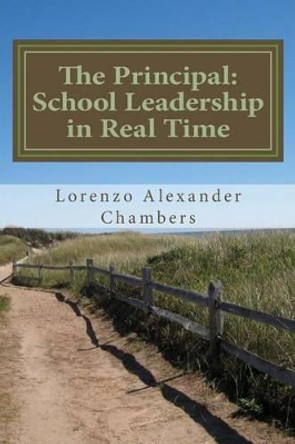 The Principal: School Leadership in Real Time: An Interactive look at being the Principal in an Elementary Public School by Lorenzo Alexander Chambers 9781490593913